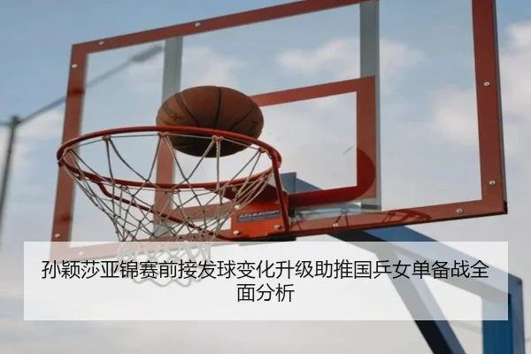 孙颖莎亚锦赛前接发球变化升级助推国乒女单备战全面分析
